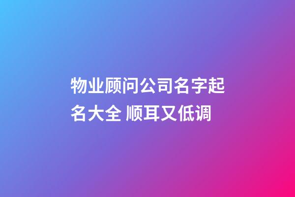 物业顾问公司名字起名大全 顺耳又低调-第1张-公司起名-玄机派